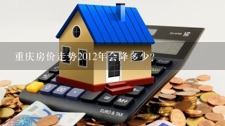重庆房价走势2012年会降多少？