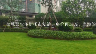 鬼城鄂尔多斯楼市复活，房价再过万，当地的楼市现状