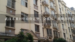 武汉未来10年房价走势，会涨吗？我现在在关谷买1套100平的房子会涨多少？