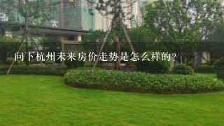 问下杭州未来房价走势是怎么样的？