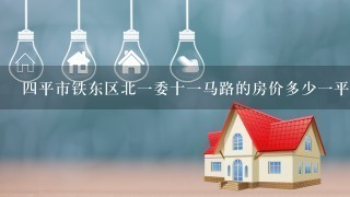 4平市铁东区北1委十1马路的房价多少1平啊？？