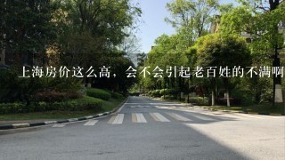 上海房价这么高，会不会引起老百姓的不满啊