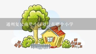 通州复兴南里小区划片在哪个小学