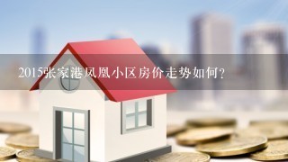 2015张家港凤凰小区房价走势如何？