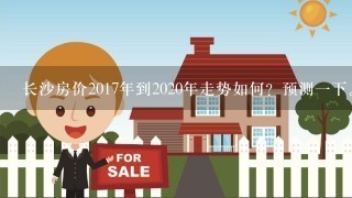 长沙房价2017年到2020年走势如何？预测1下。