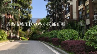 青岛市城阳区这些小区都在哪