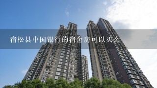 宿松县中国银行的宿舍房可以买么