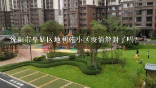 沈阳市皇姑区地利苑小区疫情解封了吗？