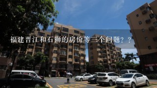 福建晋江和石狮的房价等3个问题？？