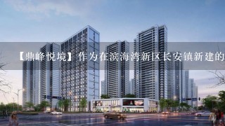 【鼎峰悦境】作为在滨海湾新区长安镇新建的1个高端