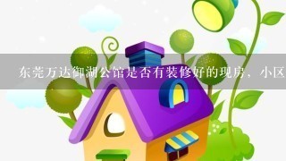 东莞万达御湖公馆是否有装修好的现房，小区内部设施