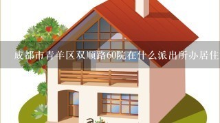 成都市青羊区双顺路60院在什么派出所办居住证？