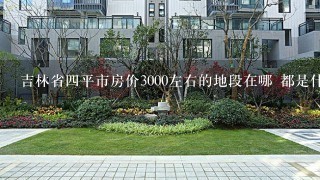 吉林省4平市房价3000左右的地段在哪 都是什么小区 2010-2011年新开发的小区有哪些