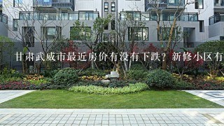 甘肃武威市最近房价有没有下跌？新修小区有哪些？价