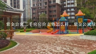 紫金公寓2手房房价走势怎么样，紫金公寓绿化好不好？