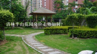 清林半山花园房价走势如何？