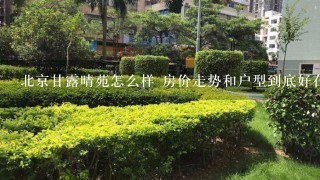 北京甘露晴苑怎么样 房价走势和户型到底好在哪