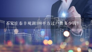 石家庄泰丰观湖100平方过户费多少钱？