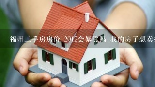 福州2手房房价 2012会暴涨吗 我的房子想卖掉了