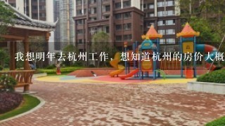 我想明年去杭州工作，想知道杭州的房价大概多少?哪