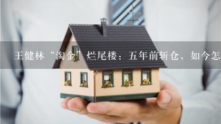 王健林“淘金”烂尾楼：5年前斩仓，如今怎么样了？