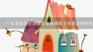 广东省韶关市翁源县龙仙镇陂下村委会何屋村小组邮编是什么？