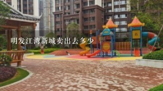 明发江湾新城卖出去多少