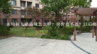 永川桓大郦晶城怎么样？房价高不高？以后啷个样啊？