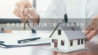 贵州省遵义县南白镇3室1厅房价多少