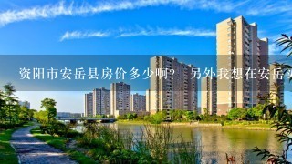 资阳市安岳县房价多少啊？ 另外我想在安岳买1套房