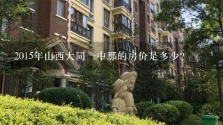 2015年山西大同1中那的房价是多少?