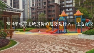 2014年成都主城房价的趋势是什么，还适合投资吗?