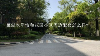 巢湖水岸怡和花园小区周边配套怎么样？