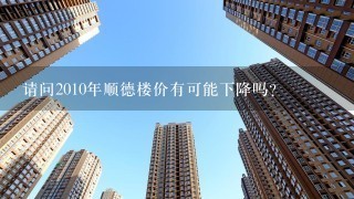 请问2010年顺德楼价有可能下降吗？