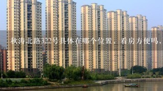 秋涛北路322号具体在哪个位置，看房方便吗，容积率