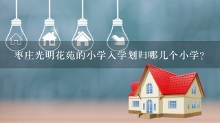 枣庄光明花苑的小学入学划归哪儿个小学？