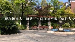 现在福建省古田县3室两厅每平米房价是多少，知道的朋友说下，给分，谢谢