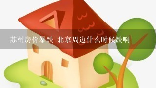 苏州房价暴跌 北京周边什么时候跌啊