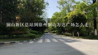 铜山新区总站到徐州铜山万达广场怎么走？