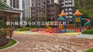 烟台毓西路小区周边配套怎么样？