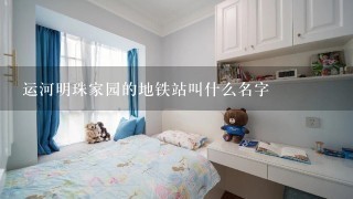 运河明珠家园的地铁站叫什么名字