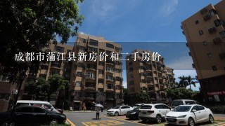 成都市蒲江县新房价和2手房价