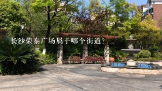 长沙荣泰广场属于哪个街道？