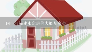 问1问福建永定房价大概是多少