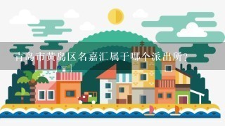 青岛市黄岛区名嘉汇属于哪个派出所？