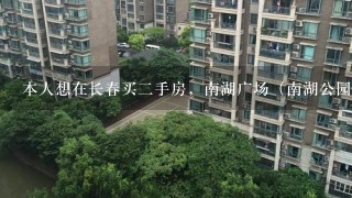 本人想在长春买2手房，南湖广场（南湖公园）附近，