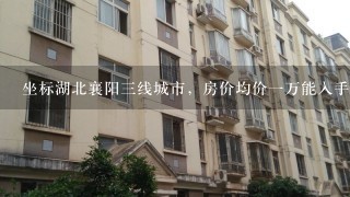 坐标湖北襄阳3线城市，房价均价1万能入手吗？