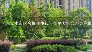 6盘水市区房价多少钱1个平方？会不会降价？