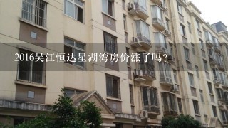 2016吴江恒达星湖湾房价涨了吗?