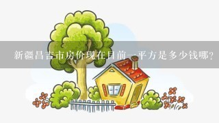 新疆昌吉市房价现在目前1平方是多少钱哪？《昌吉市